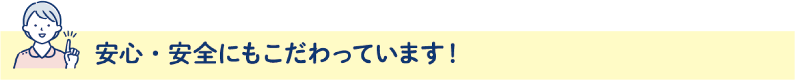 安心・安全にもこだわっています!