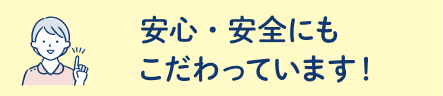 安心・安全にもこだわっています!
